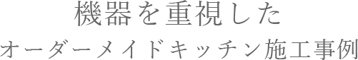 機器を重視したオーダーメイドキッチン施工事例