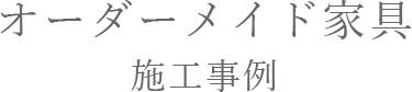 オーダーメイド家具施工事例