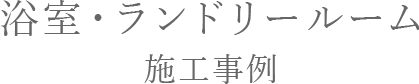 浴室・脱衣空間施工事例